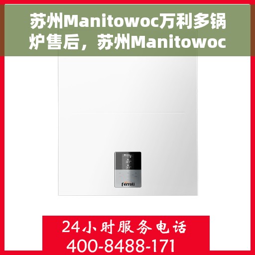 苏州Manitowoc万利多锅炉售后，苏州Manitowoc万利多锅炉专业售后服务团队