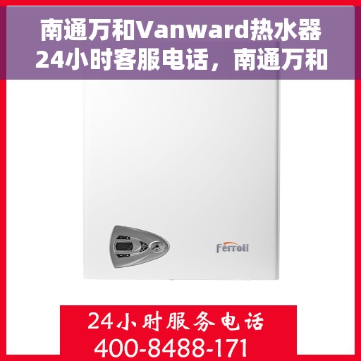 南通万和Vanward热水器24小时客服电话，南通万和Vanward热水器全天候客服热线