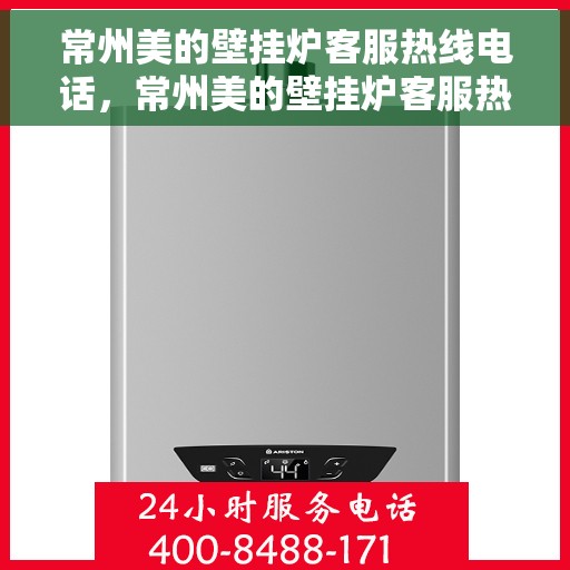 常州美的壁挂炉客服热线电话，常州美的壁挂炉客服热线详解