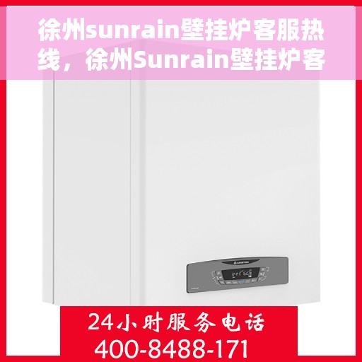 徐州sunrain壁挂炉客服热线，徐州Sunrain壁挂炉客服热线，专业维修与售后服务支持