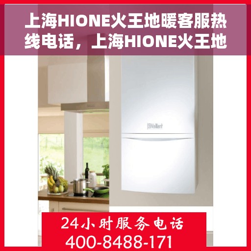 上海HIONE火王地暖客服热线电话，上海HIONE火王地暖客服热线电话详解，专业解答与贴心服务开始点