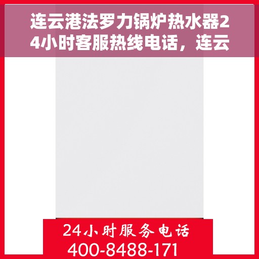 连云港法罗力锅炉热水器24小时客服热线电话，连云港法罗力锅炉热水器全天候客服热线电话服务支持