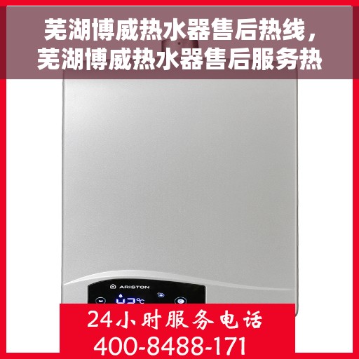 芜湖博威热水器售后热线，芜湖博威热水器售后服务热线，专业解决您的热水器问题