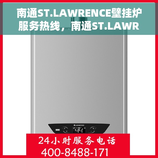 南通ST.LAWRENCE壁挂炉服务热线，南通ST.LAWRENCE壁挂炉专业维修与服务热线