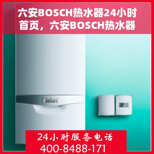 六安BOSCH热水器24小时首页，六安BOSCH热水器全天候首页服务启动
