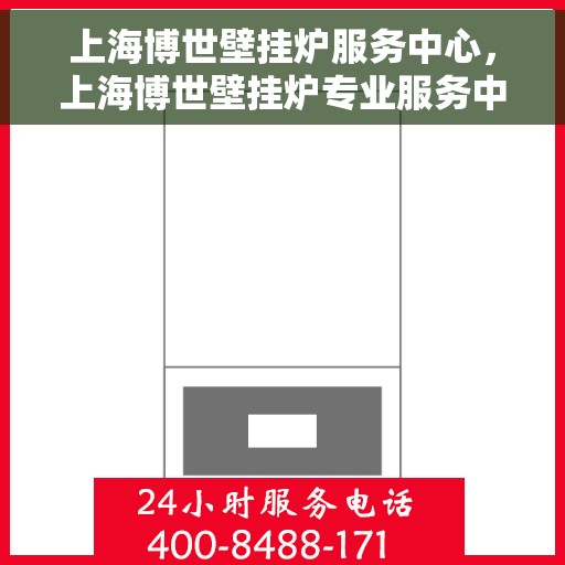 上海博世壁挂炉服务中心，上海博世壁挂炉专业服务中心，全方位服务，品质保障