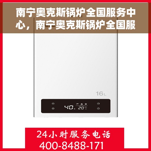 南宁奥克斯锅炉全国服务中心，南宁奥克斯锅炉全国服务中心，专业维修与贴心服务一体化平台