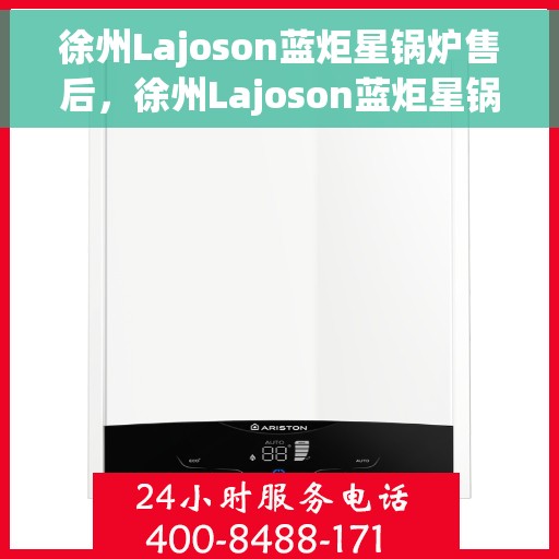 徐州Lajoson蓝炬星锅炉售后，徐州Lajoson蓝炬星锅炉专业售后服务支持