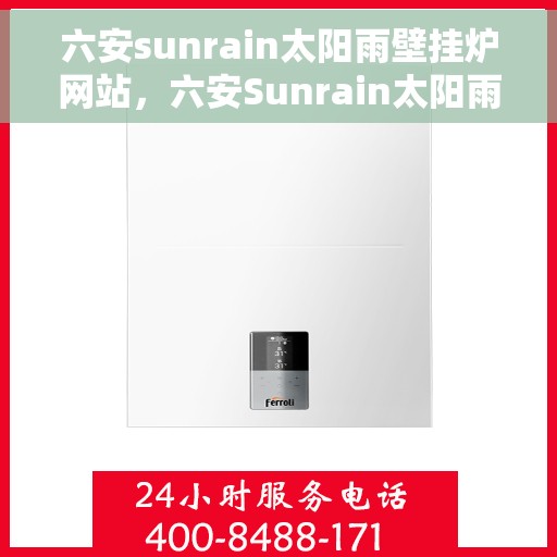 六安sunrain太阳雨壁挂炉网站，六安Sunrain太阳雨壁挂炉，专业供暖解决方案，品质生活的选择