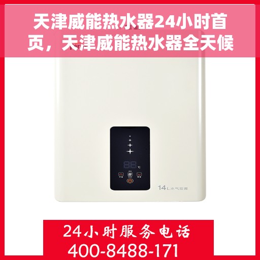 天津威能热水器24小时首页，天津威能热水器全天候服务，首页温暖守护