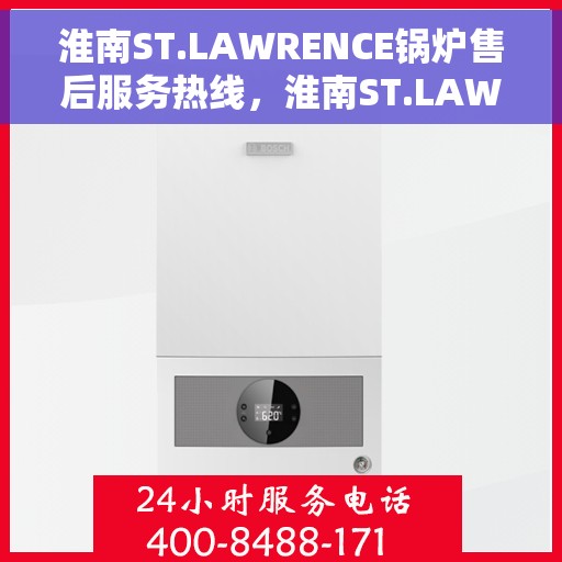 淮南ST.LAWRENCE锅炉售后服务热线，淮南ST.LAWRENCE锅炉售后服务热线，专业团队为您提供全方位技术支持与解决方案