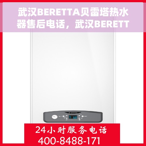 武汉BERETTA贝雷塔热水器售后电话，武汉BERETTA贝雷塔热水器售后服务热线及电话全攻略