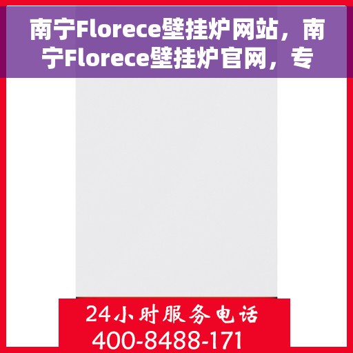 南宁Florece壁挂炉网站，南宁Florece壁挂炉官网，专业提供高品质壁挂炉解决方案