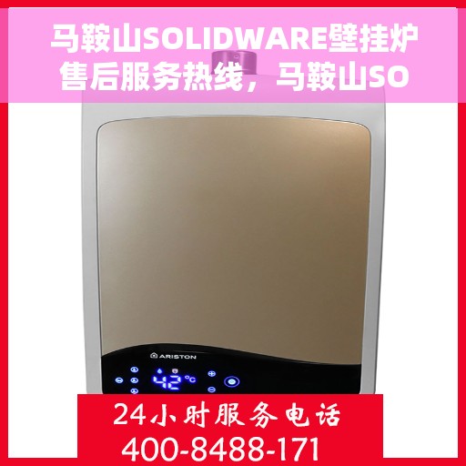 马鞍山SOLIDWARE壁挂炉售后服务热线，马鞍山SOLIDWARE壁挂炉售后服务中心热线电话