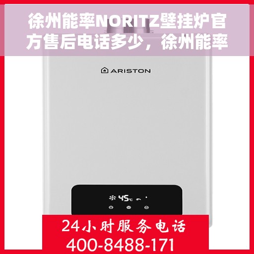 徐州能率NORITZ壁挂炉官方售后电话多少，徐州能率NORITZ壁挂炉售后电话及维修服务指南