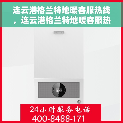 连云港格兰特地暖客服热线，连云港格兰特地暖客服热线，专业解答，温暖您的生活