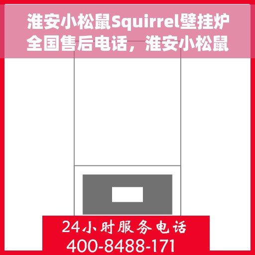 淮安小松鼠Squirrel壁挂炉全国售后电话，淮安小松鼠Squirrel壁挂炉售后服务热线及全国电话汇总