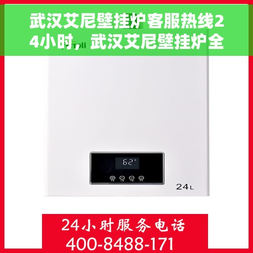 武汉艾尼壁挂炉客服热线24小时，武汉艾尼壁挂炉全天候客服热线，贴心服务随时在线