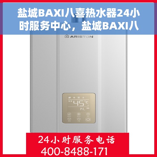 盐城BAXI八喜热水器24小时服务中心，盐城BAXI八喜热水器全天候无忧服务