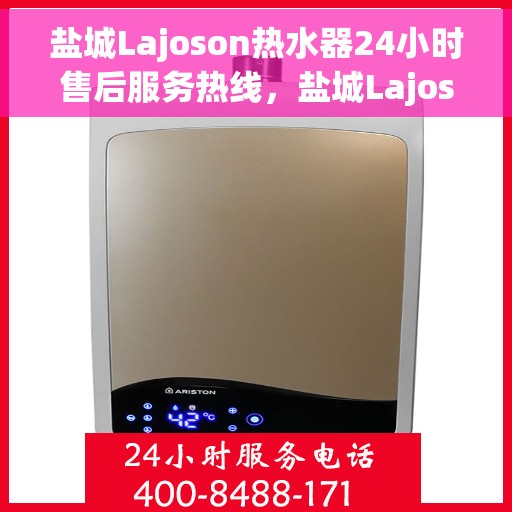 盐城Lajoson热水器24小时售后服务热线，盐城Lajoson热水器全天候售后服务热线，专业解决您的热水难题