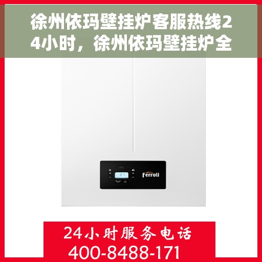 徐州依玛壁挂炉客服热线24小时，徐州依玛壁挂炉全天候客服热线，暖心服务不打烊