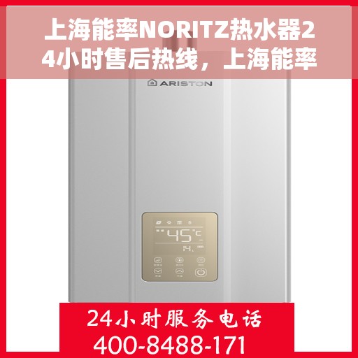 上海能率NORITZ热水器24小时售后热线，上海能率NORITZ热水器全天候售后热线服务支持