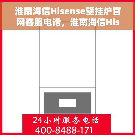 淮南海信Hisense壁挂炉官网客服电话，淮南海信Hisense壁挂炉官方客服热线及售后支持指南