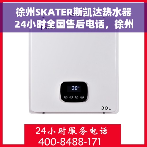 徐州SKATER斯凯达热水器24小时全国售后电话，徐州SKATER斯凯达热水器全天候售后服务热线及电话支持指南