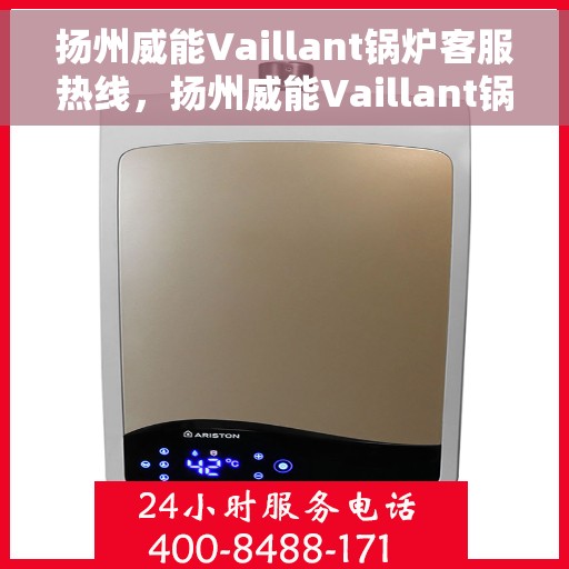 扬州威能Vaillant锅炉客服热线，扬州威能Vaillant锅炉客服热线，专业解决您的锅炉问题之道