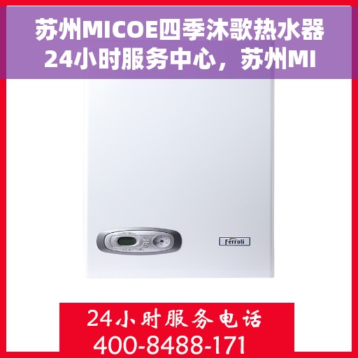 苏州MICOE四季沐歌热水器24小时服务中心，苏州MICOE四季沐歌热水器全天候服务热线，专业维修安装一站式解决中心