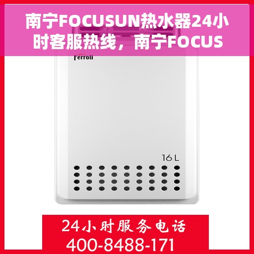 南宁FOCUSUN热水器24小时客服热线，南宁FOCUSUN热水器全天候客服热线，专业解答，温暖无忧