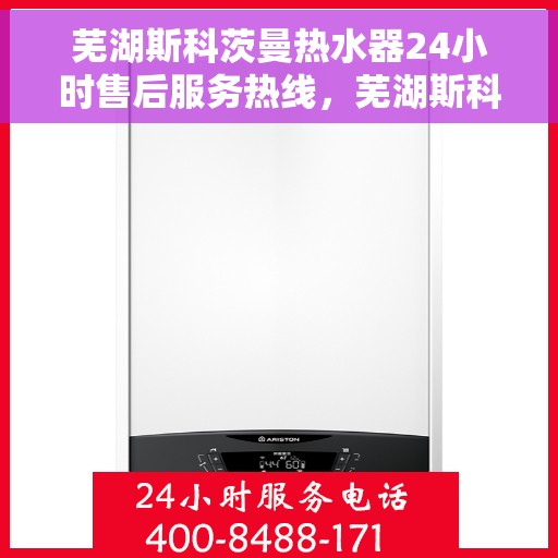 芜湖斯科茨曼热水器24小时售后服务热线,芜湖斯科茨曼热水器全天候售后服务热线,贴心关怀温暖您的生活 芜湖斯科茨曼热水器24小时售后服务热线,芜湖斯科茨曼热水器全天候售后服务热线,贴心关怀温暖您的生活