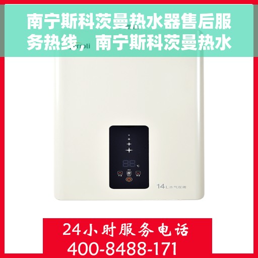 南宁斯科茨曼热水器售后服务热线，南宁斯科茨曼热水器售后服务热线，专业团队为您提供贴心服务！