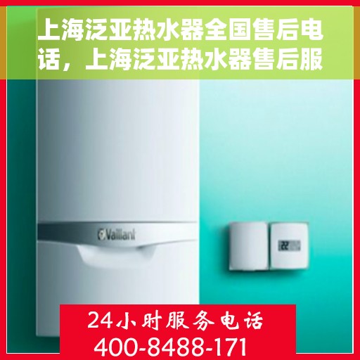 上海泛亚热水器全国售后电话，上海泛亚热水器售后服务热线及全国售后电话汇总