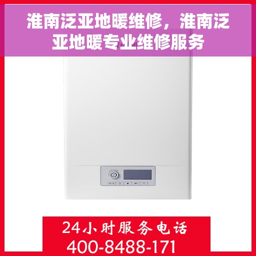 淮南泛亚地暖维修，淮南泛亚地暖专业维修服务