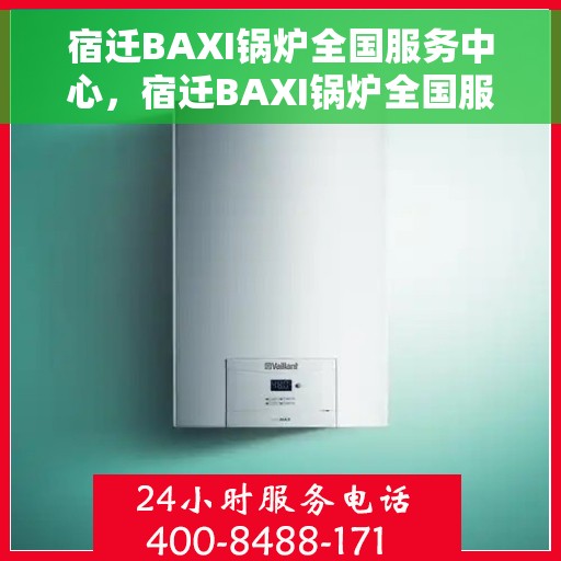 宿迁BAXI锅炉全国服务中心，宿迁BAXI锅炉全国服务中心，专业服务的核心力量
