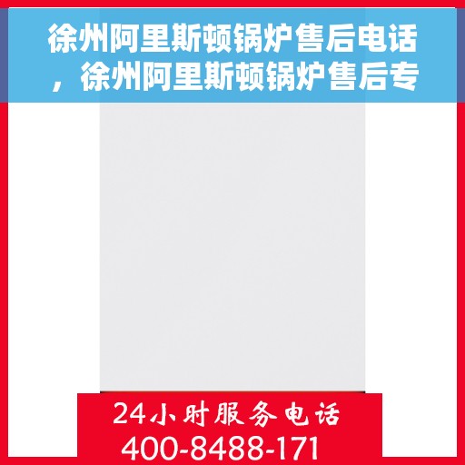 徐州阿里斯顿锅炉售后电话，徐州阿里斯顿锅炉售后专线，专业维修与快速响应服务电话