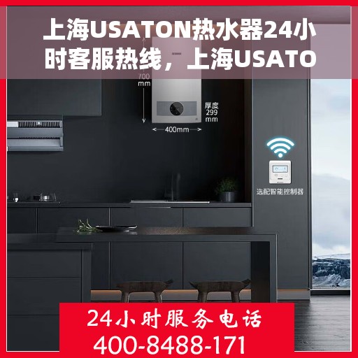 上海USATON热水器24小时客服热线，上海USATON热水器全天候客服热线，贴心服务随时在线