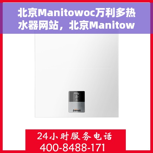 北京Manitowoc万利多热水器网站，北京Manitowoc万利多热水器官网，专业品质，温暖您的生活