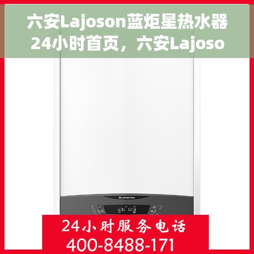 六安Lajoson蓝炬星热水器24小时首页，六安Lajoson蓝炬星热水器全天候服务，首页呈现