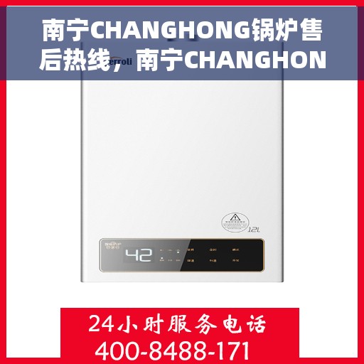 南宁CHANGHONG锅炉售后热线，南宁CHANGHONG锅炉售后热线，专业维修与保养服务一站式解决您的锅炉问题