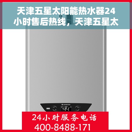 天津五星太阳能热水器24小时售后热线，天津五星太阳能热水器全天候售后热线，专业服务随时在线