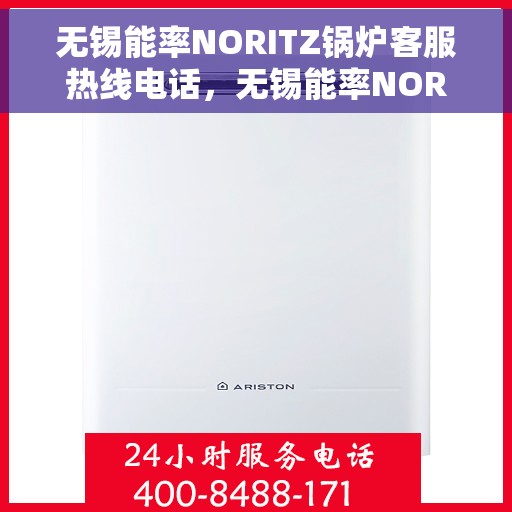 无锡能率NORITZ锅炉客服热线电话，无锡能率NORITZ锅炉客服热线电话详解及售后服务指南