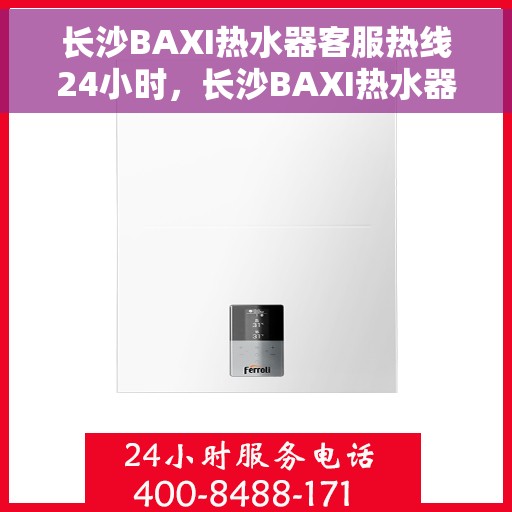 长沙BAXI热水器客服热线24小时，长沙BAXI热水器全天候客服热线，专业解答，温暖不断电