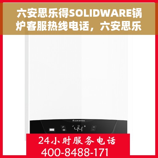 六安思乐得SOLIDWARE锅炉客服热线电话，六安思乐得SOLIDWARE锅炉客服热线电话公布与咨询指南