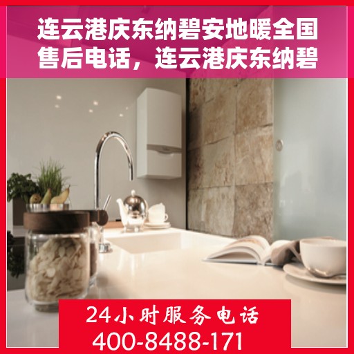 连云港庆东纳碧安地暖全国售后电话，连云港庆东纳碧安地暖全国售后服务热线电话揭秘