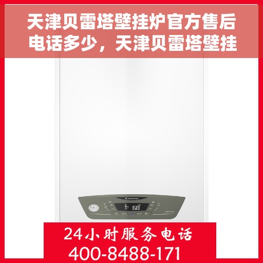 天津贝雷塔壁挂炉官方售后电话多少，天津贝雷塔壁挂炉售后服务官方电话查询