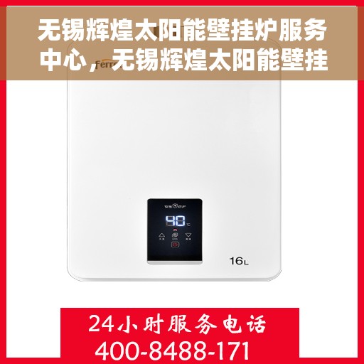 无锡辉煌太阳能壁挂炉服务中心，无锡辉煌太阳能壁挂炉专业服务中心