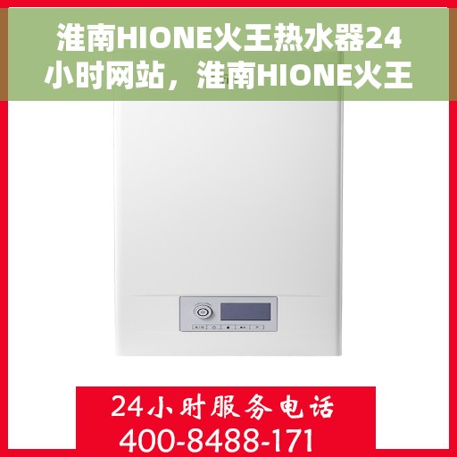淮南HIONE火王热水器24小时网站，淮南HIONE火王热水器全天候在线服务网站
