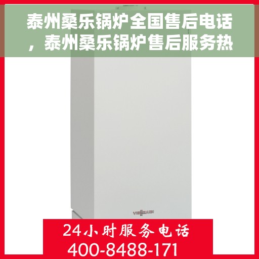 泰州桑乐锅炉全国售后电话，泰州桑乐锅炉售后服务热线及电话全境覆盖
